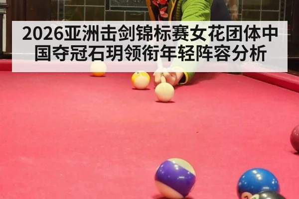 2026亚洲击剑锦标赛女花团体中国夺冠石玥领衔年轻阵容分析