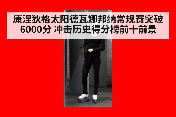 康涅狄格太阳德瓦娜邦纳常规赛突破6000分 冲击历史得分榜前十前景