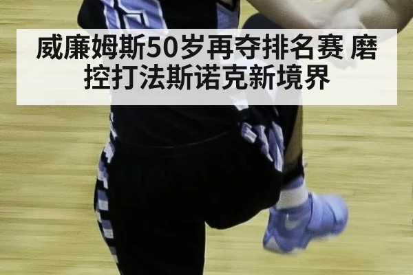威廉姆斯50岁再夺排名赛 磨控打法斯诺克新境界
